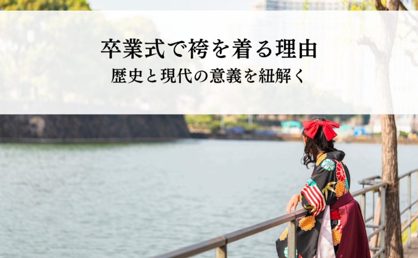 卒業式で袴を着る本当の理由とは？歴史と現代の意義を紐解く