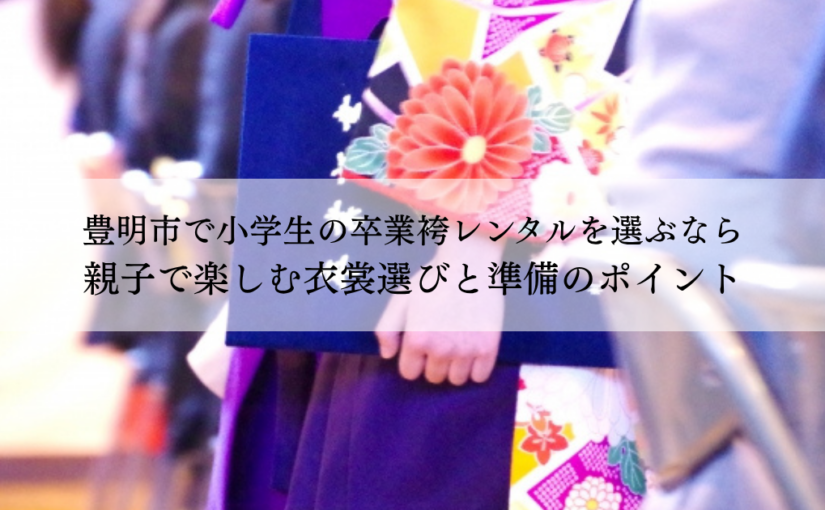 豊明市で小学生の卒業袴レンタルを選ぶなら｜親子で楽しむ衣裳選びと準備のポイント